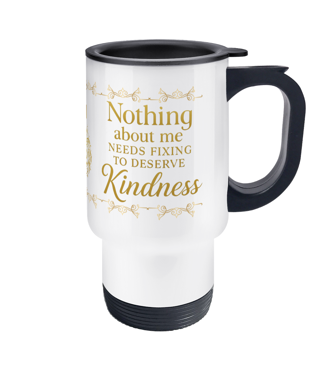 Nothing Needs Fixing to deserve Kindness Travel Mug